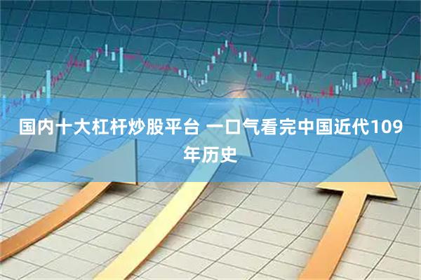 国内十大杠杆炒股平台 一口气看完中国近代109年历史